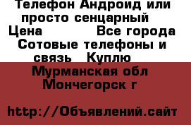 Телефон Андроид или просто сенцарный  › Цена ­ 1 000 - Все города Сотовые телефоны и связь » Куплю   . Мурманская обл.,Мончегорск г.